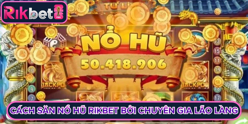 Cách Săn Nổ Hũ Rikbet – Chiến Thuật Sở Hữu Jackpot Khủng